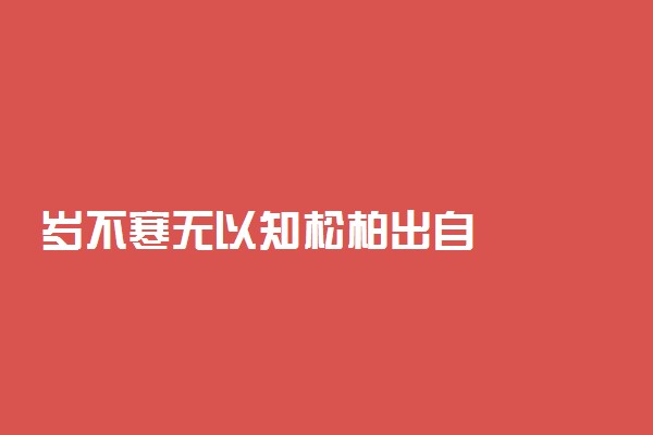 岁不寒无以知松柏出自