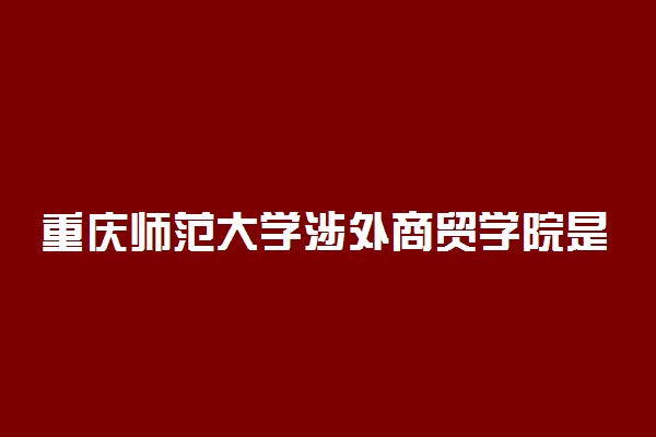 重庆师范大学涉外商贸学院是几本