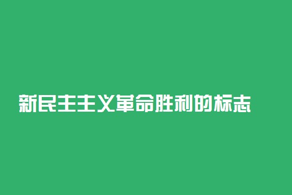 新民主主义革命胜利的标志