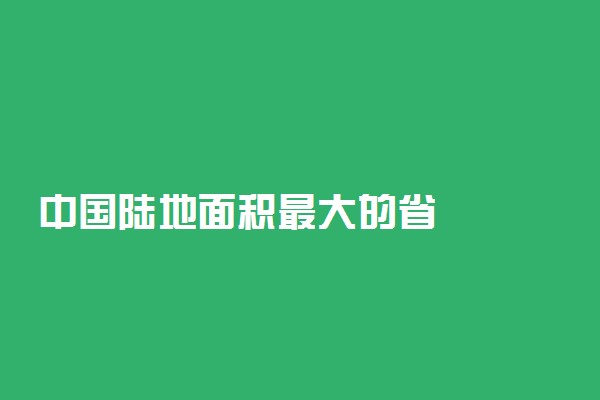 中国陆地面积最大的省