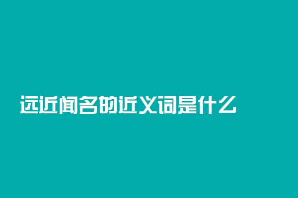 远近闻名的近义词是什么