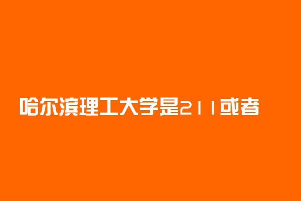 哈尔滨理工大学是211或者985吗
