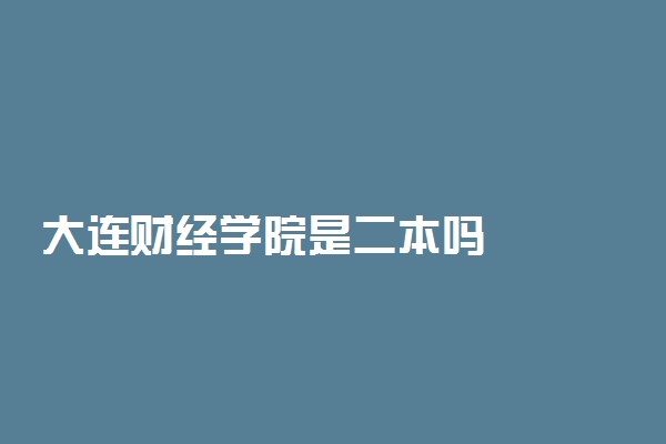 大连财经学院是二本吗