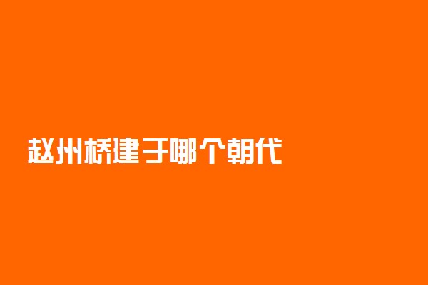 赵州桥建于哪个朝代
