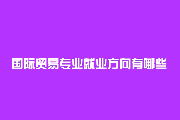 国际贸易专业就业方向有哪些