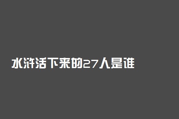 水浒活下来的27人是谁