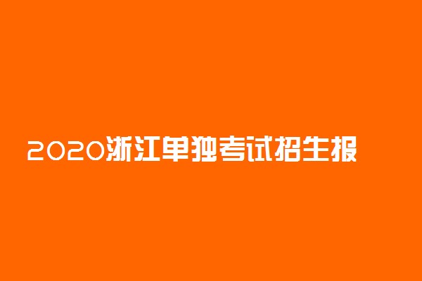 2020浙江单独考试招生报名时间及条件