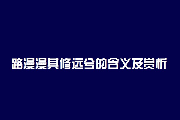 路漫漫其修远兮的含义及赏析