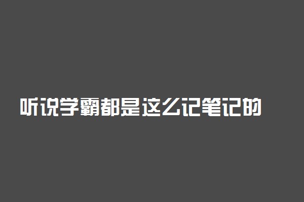 听说学霸都是这么记笔记的