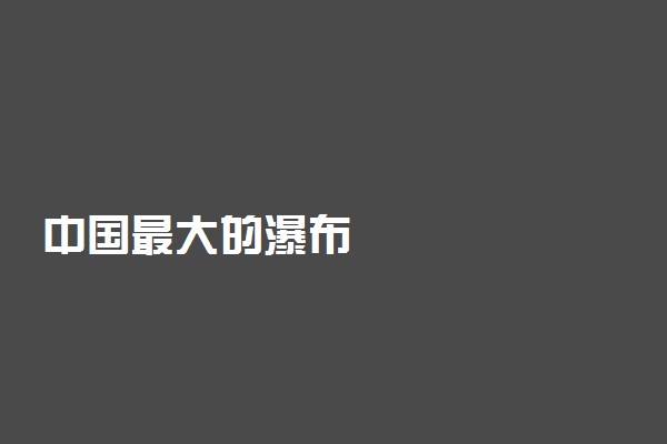 中国最大的瀑布
