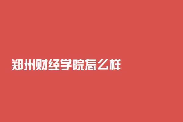 郑州财经学院怎么样