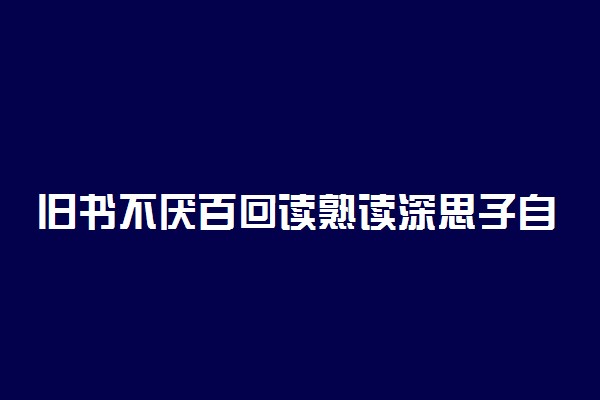旧书不厌百回读熟读深思子自知是什么意思