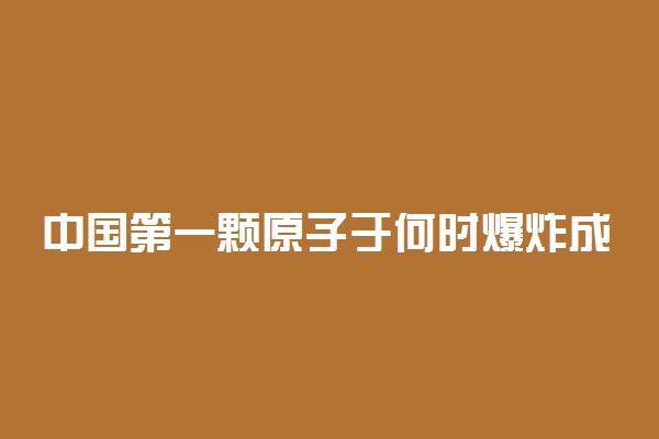 中国第一颗原子于何时爆炸成功