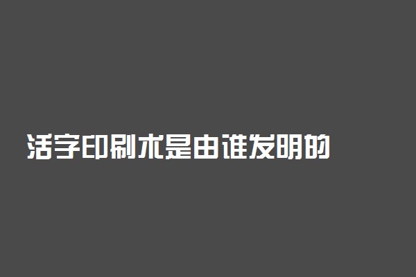 活字印刷术是由谁发明的