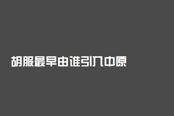 胡服最早由谁引入中原