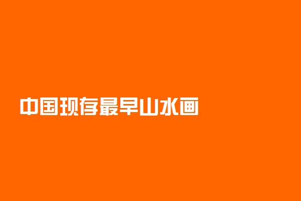 中国现存最早山水画