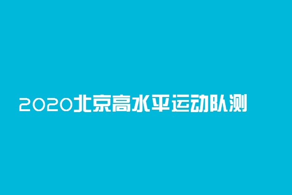 2020北京高水平运动队测试时间及项目