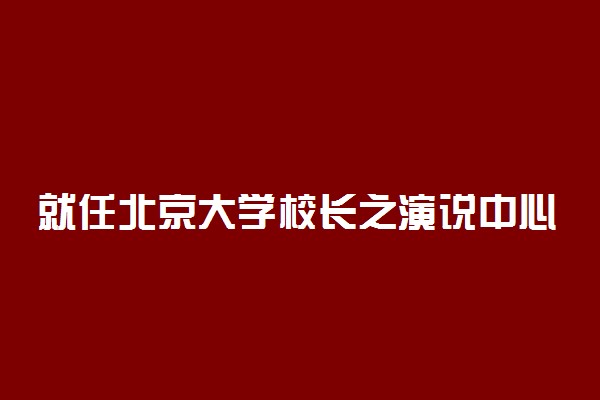 就任北京大学校长之演说中心思想