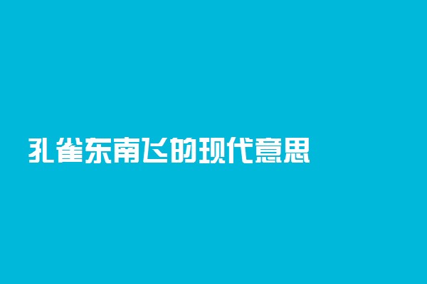 孔雀东南飞的现代意思