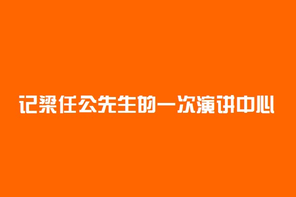 记梁任公先生的一次演讲中心思想