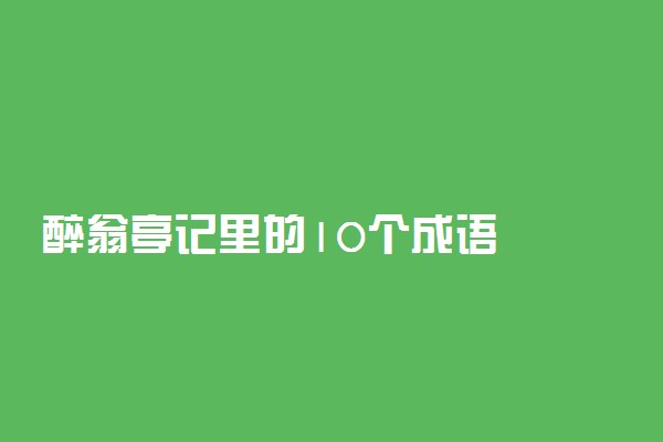 醉翁亭记里的10个成语