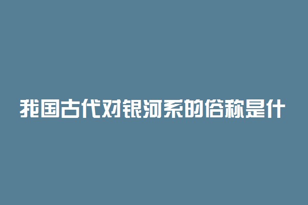 我国古代对银河系的俗称是什么