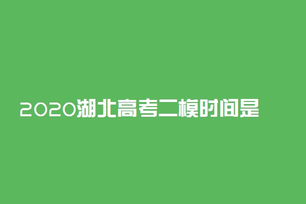 2020湖北高考二模时间是什么时候