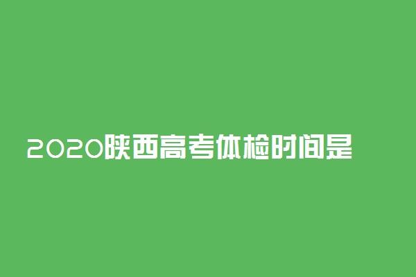 2020陕西高考体检时间是什么时候