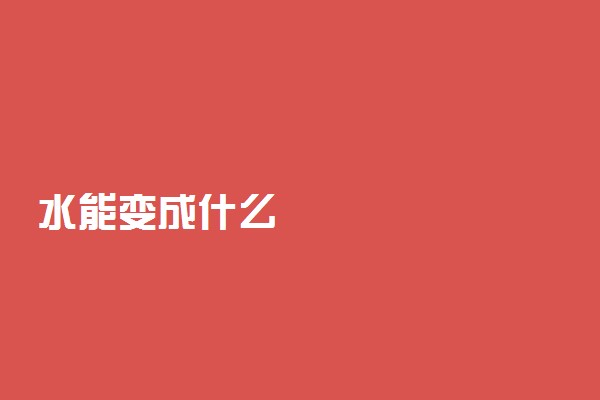 水能变成什么