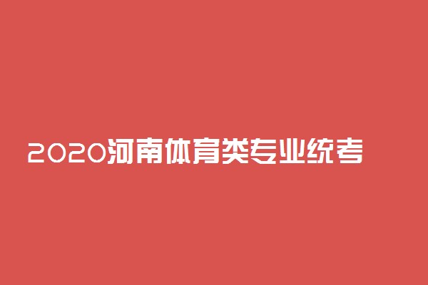 2020河南体育类专业统考时间及地点