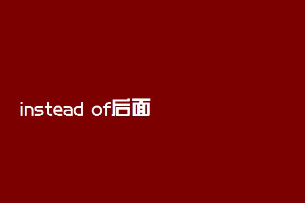 ​instead of后面接什么