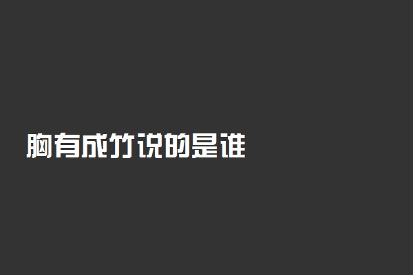 胸有成竹说的是谁