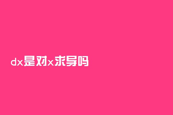dx是对x求导吗