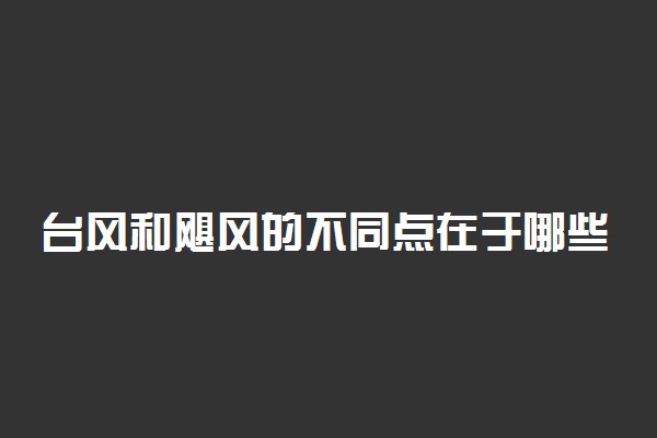 台风和飓风的不同点在于哪些方面