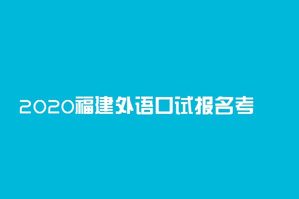 2020福建外语口试报名考试时间及报名费