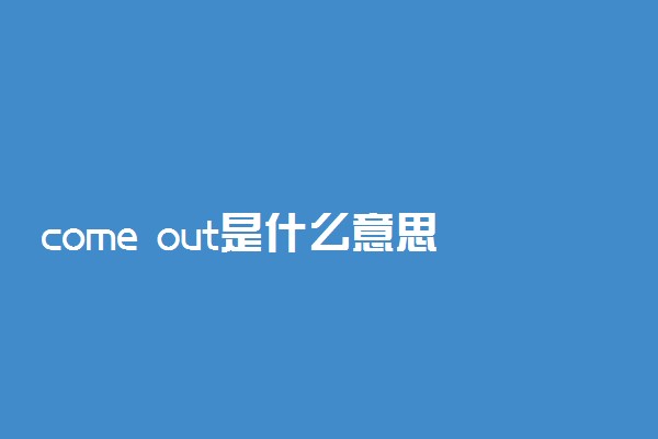 come out是什么意思中文