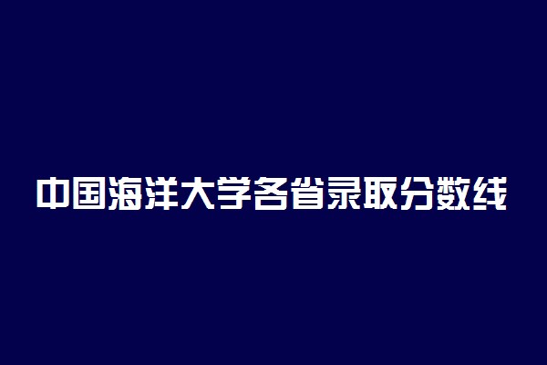 中国海洋大学各省录取分数线2019