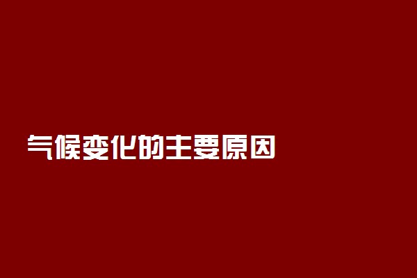 气候变化的主要原因