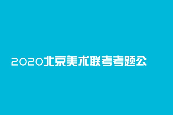 2020北京美术联考考题公布