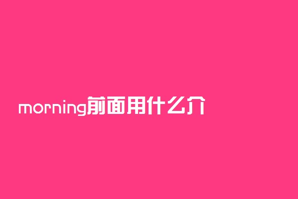 morning前面用什么介词