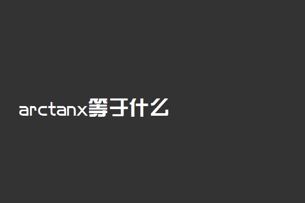 arctanx等于什么