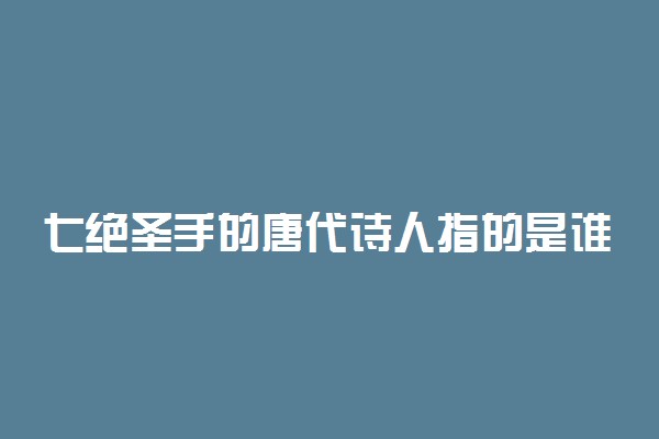 七绝圣手的唐代诗人指的是谁