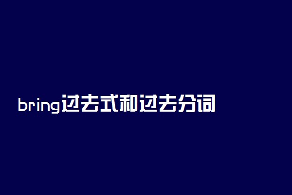 bring过去式和过去分词形式是什么