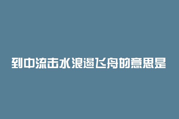 到中流击水浪遏飞舟的意思是什么