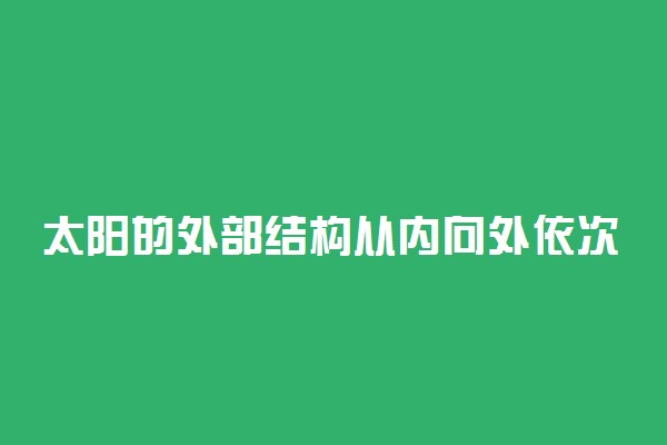 太阳的外部结构从内向外依次是什么