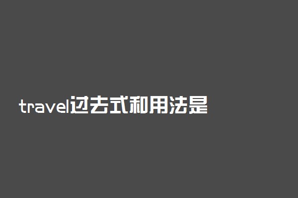 travel过去式和用法是什么