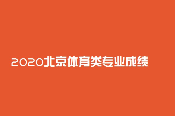 2020北京体育类专业成绩查询时间