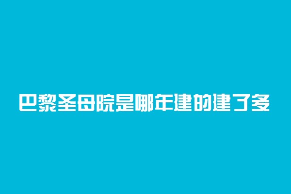 巴黎圣母院是哪年建的建了多长时间