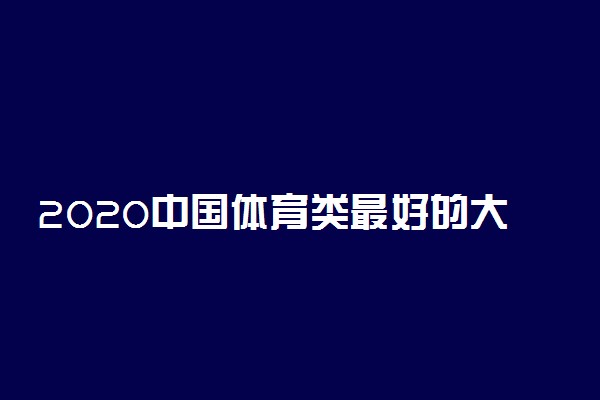 2020中国体育类最好的大学排行榜