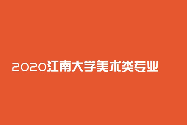 2020江南大学美术类专业招生简章